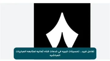 تفاعل فريد.. تحسينات كبيرة في خدمات قناة ثمانية لمتابعة المباريات المباشرة